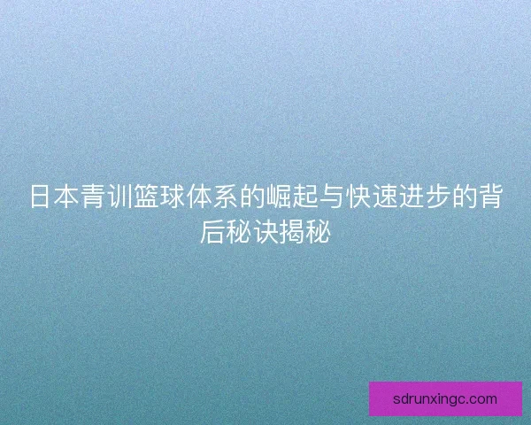 日本青训篮球体系的崛起与快速进步的背后秘诀揭秘