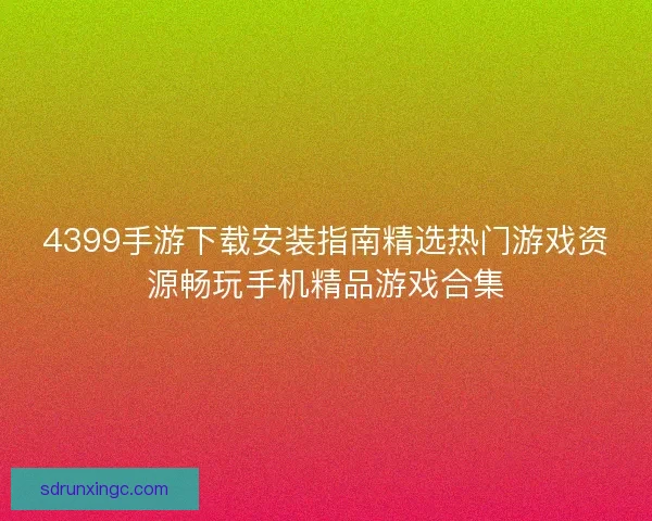 4399手游下载安装指南精选热门游戏资源畅玩手机精品游戏合集